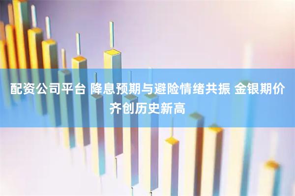 配资公司平台 降息预期与避险情绪共振 金银期价齐创历史新高