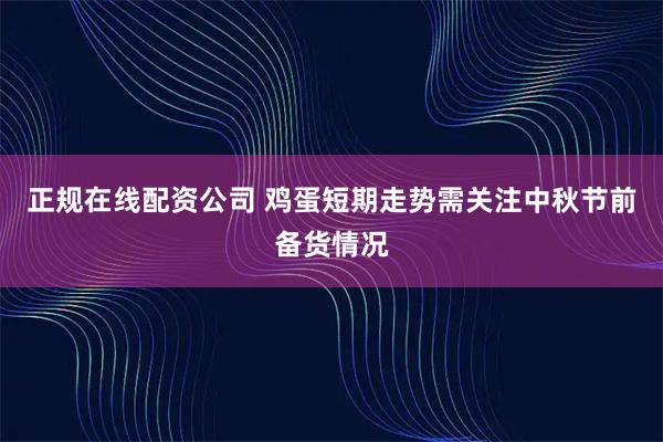 正规在线配资公司 鸡蛋短期走势需关注中秋节前备货情况