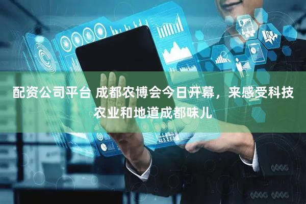 配资公司平台 成都农博会今日开幕，来感受科技农业和地道成都味儿