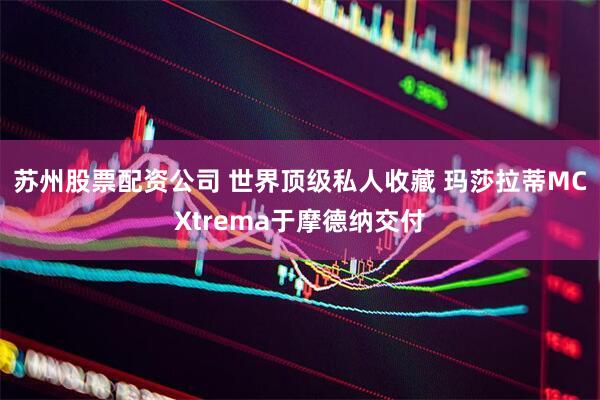 苏州股票配资公司 世界顶级私人收藏 玛莎拉蒂MCXtrema于摩德纳交付
