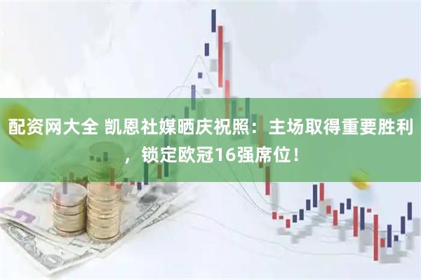 配资网大全 凯恩社媒晒庆祝照：主场取得重要胜利，锁定欧冠16强席位！