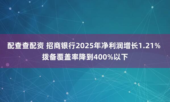 配查查配资 招商银行2025年净利润增长1.21% 拨备覆盖率降到400%以下